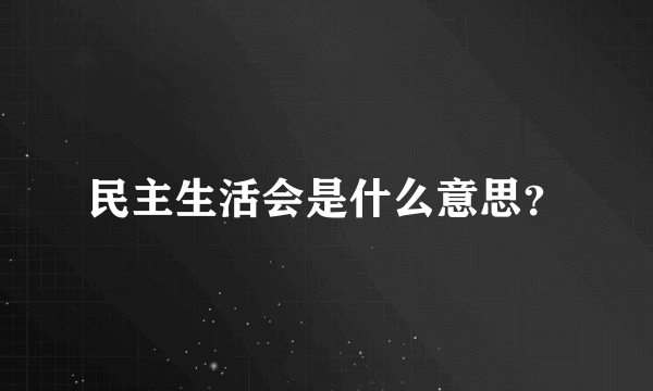 民主生活会是什么意思？