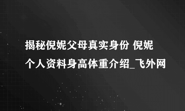 揭秘倪妮父母真实身份 倪妮个人资料身高体重介绍_飞外网