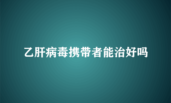 乙肝病毒携带者能治好吗