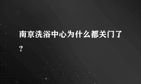 南京洗浴中心为什么都关门了？