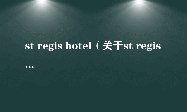 st regis hotel（关于st regis hotel的简介）