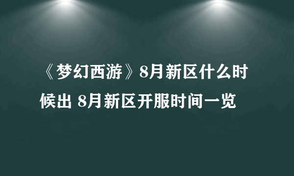 《梦幻西游》8月新区什么时候出 8月新区开服时间一览