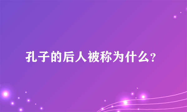 孔子的后人被称为什么？