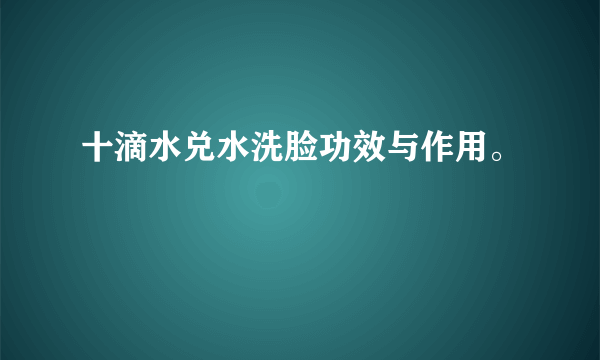 十滴水兑水洗脸功效与作用。