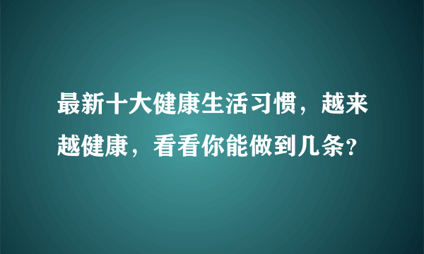 最新十大健康生活习惯，越来越健康，看看你能做到几条？