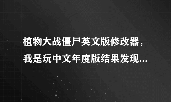 植物大战僵尸英文版修改器，我是玩中文年度版结果发现玩无限版得时候老是自己关掉窗口