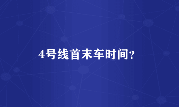 4号线首末车时间？