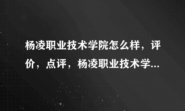 杨凌职业技术学院怎么样，评价，点评，杨凌职业技术学院好不好