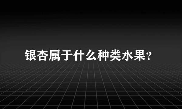 银杏属于什么种类水果？