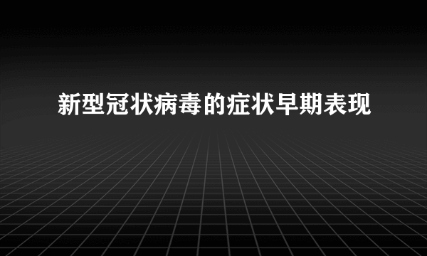 新型冠状病毒的症状早期表现