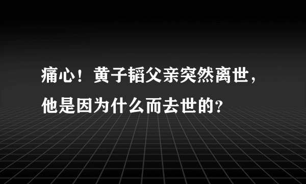 痛心！黄子韬父亲突然离世，他是因为什么而去世的？