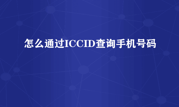 怎么通过ICCID查询手机号码