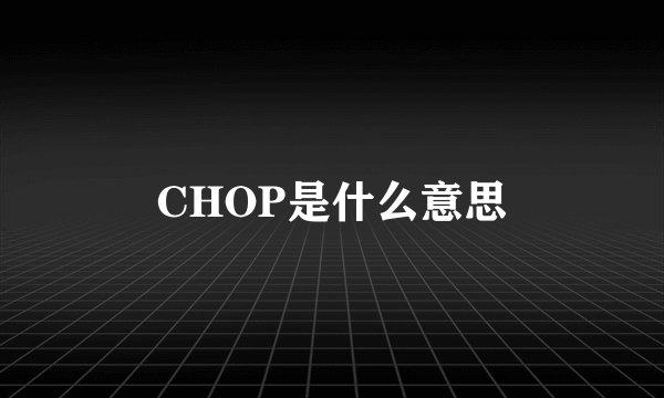 CHOP是什么意思