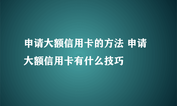 申请大额信用卡的方法 申请大额信用卡有什么技巧