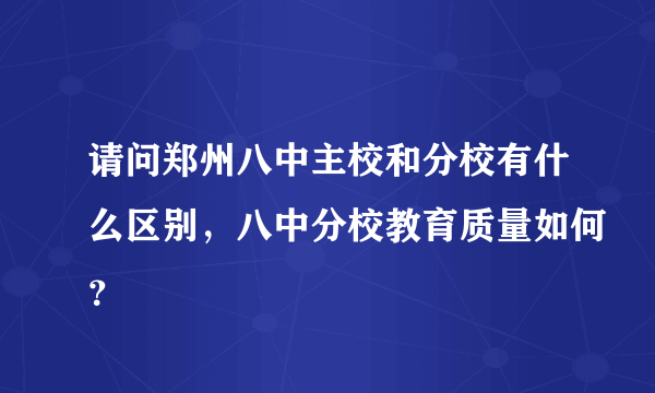 请问郑州八中主校和分校有什么区别，八中分校教育质量如何？