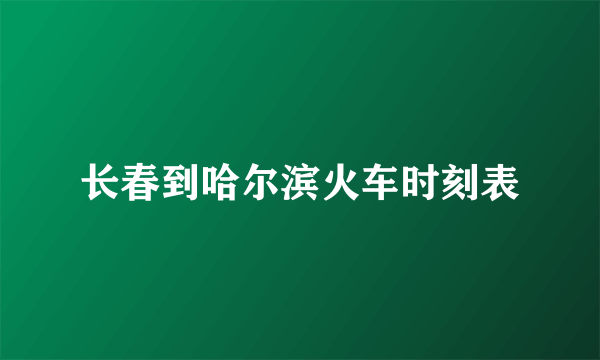 长春到哈尔滨火车时刻表