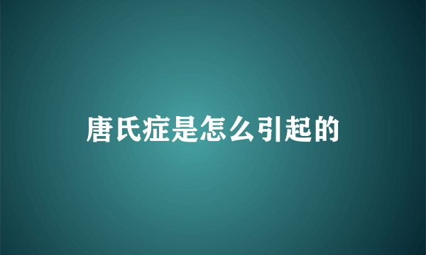 唐氏症是怎么引起的