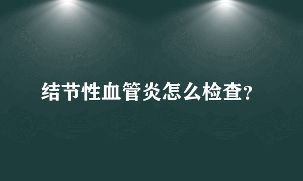 结节性血管炎怎么检查？