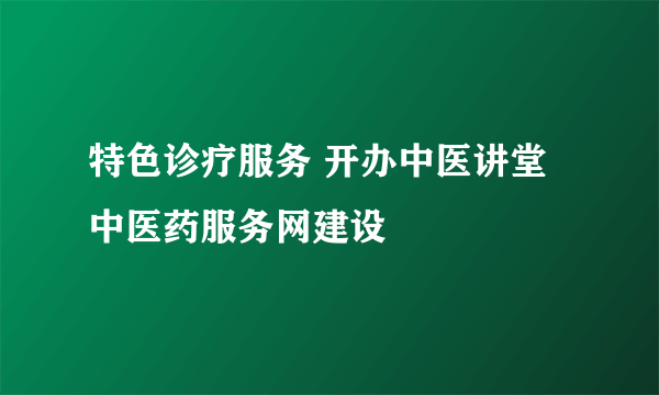 特色诊疗服务 开办中医讲堂 中医药服务网建设