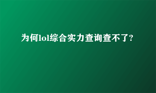 为何lol综合实力查询查不了?