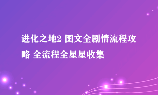 进化之地2 图文全剧情流程攻略 全流程全星星收集