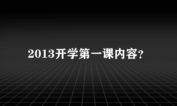 2013开学第一课内容？