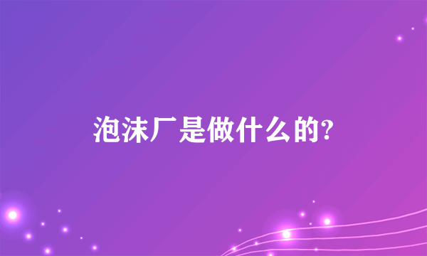 泡沫厂是做什么的?