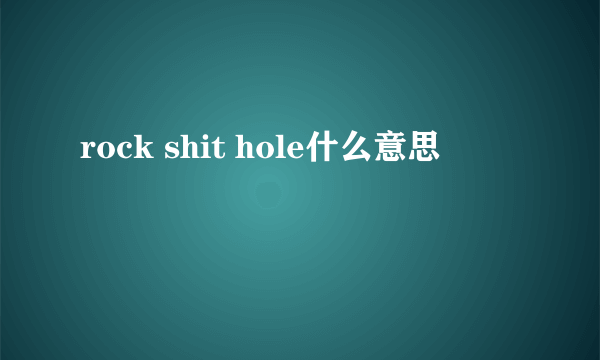 rock shit hole什么意思