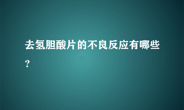 去氢胆酸片的不良反应有哪些？