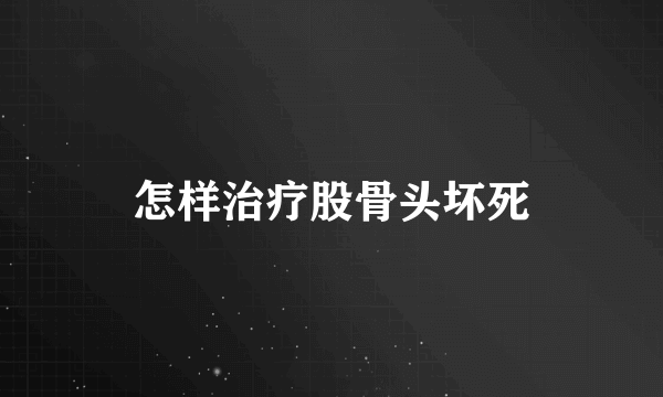 怎样治疗股骨头坏死