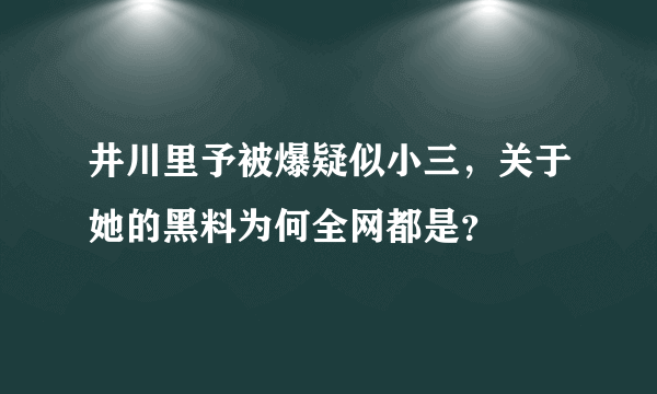 井川里予被爆疑似小三，关于她的黑料为何全网都是？