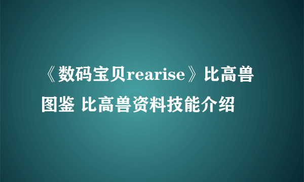 《数码宝贝rearise》比高兽图鉴 比高兽资料技能介绍