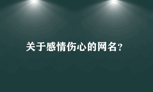 关于感情伤心的网名？