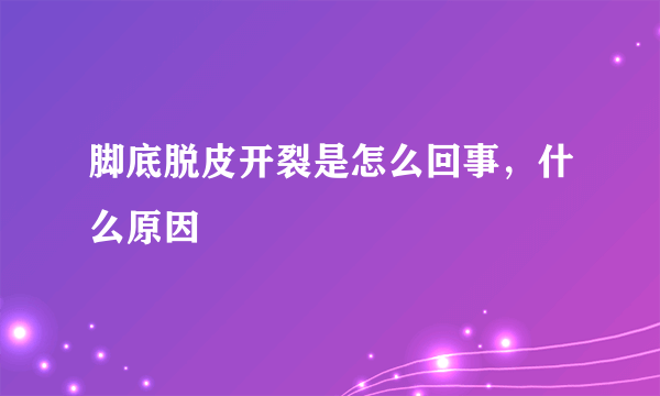 脚底脱皮开裂是怎么回事，什么原因