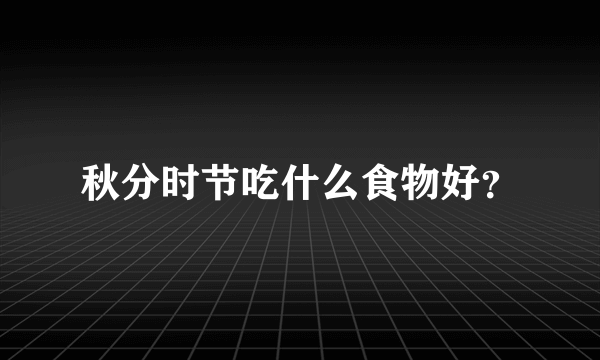 秋分时节吃什么食物好？