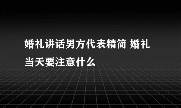 婚礼讲话男方代表精简 婚礼当天要注意什么