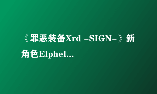 《罪恶装备Xrd -SIGN-》新角色Elphelt登场 白丝E奶妹恶斗大肌霸