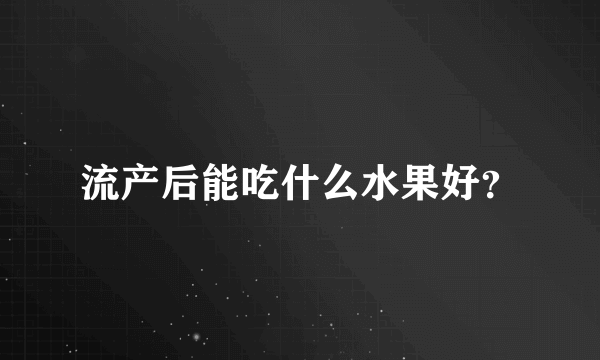 流产后能吃什么水果好？