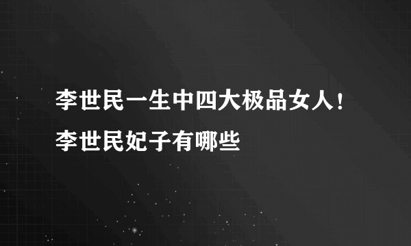 李世民一生中四大极品女人！李世民妃子有哪些