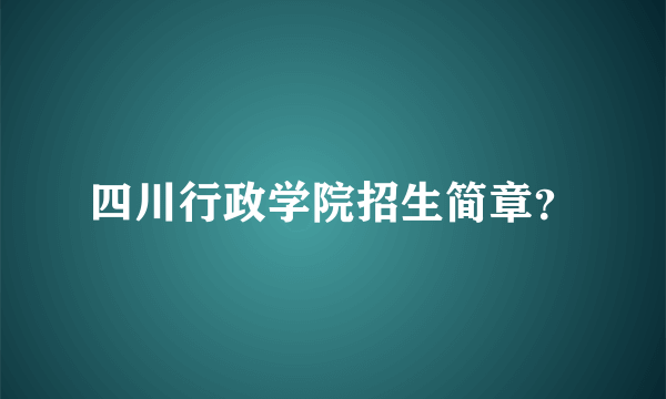 四川行政学院招生简章？