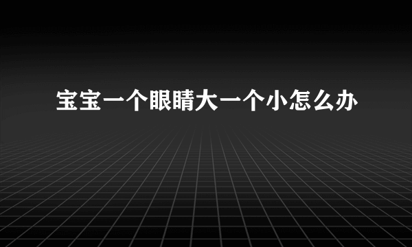 宝宝一个眼睛大一个小怎么办