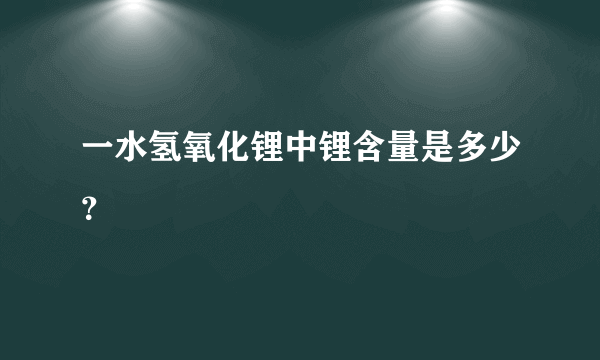 一水氢氧化锂中锂含量是多少？