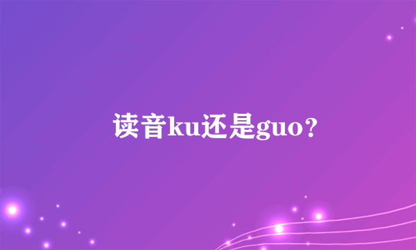 圐读音ku还是guo？