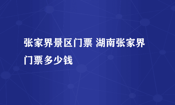 张家界景区门票 湖南张家界门票多少钱