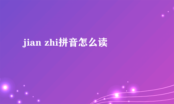 jian zhi拼音怎么读