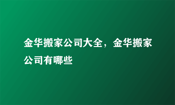 金华搬家公司大全，金华搬家公司有哪些