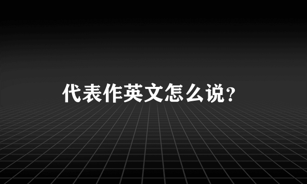 代表作英文怎么说？