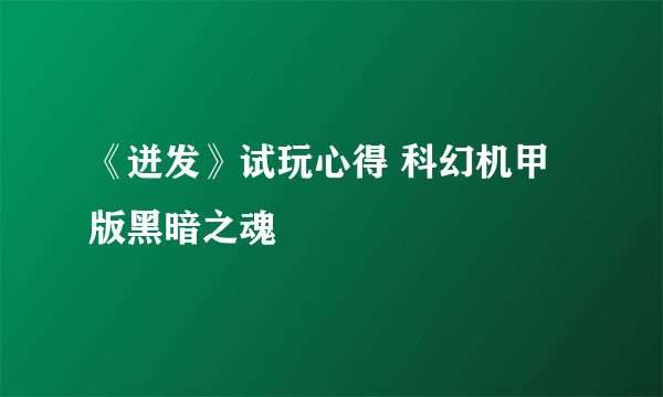 《迸发》试玩心得 科幻机甲版黑暗之魂