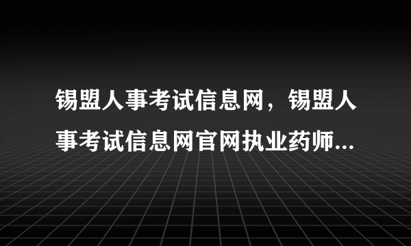 锡盟人事考试信息网，锡盟人事考试信息网官网执业药师网上交费过了可以补交吗