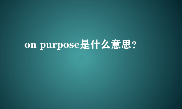 on purpose是什么意思？